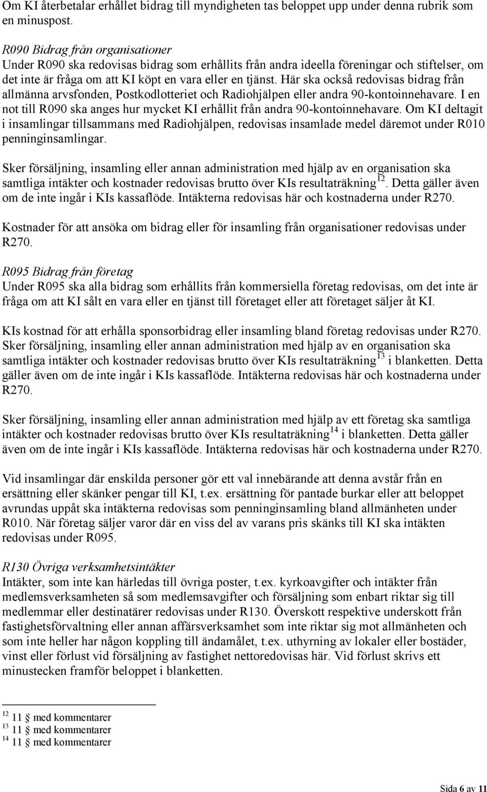 Här ska också redovisas bidrag från allmänna arvsfonden, Postkodlotteriet och Radiohjälpen eller andra 90-kontoinnehavare.