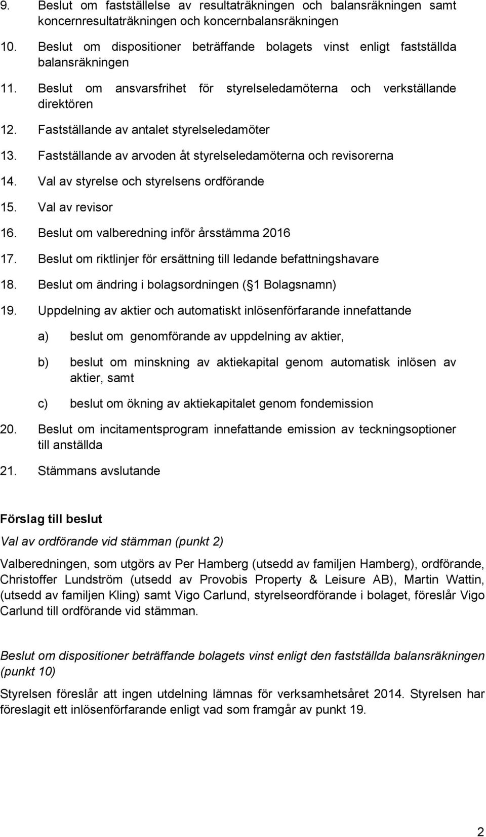 Fastställande av antalet styrelseledamöter 13. Fastställande av arvoden åt styrelseledamöterna och revisorerna 14. Val av styrelse och styrelsens ordförande 15. Val av revisor 16.