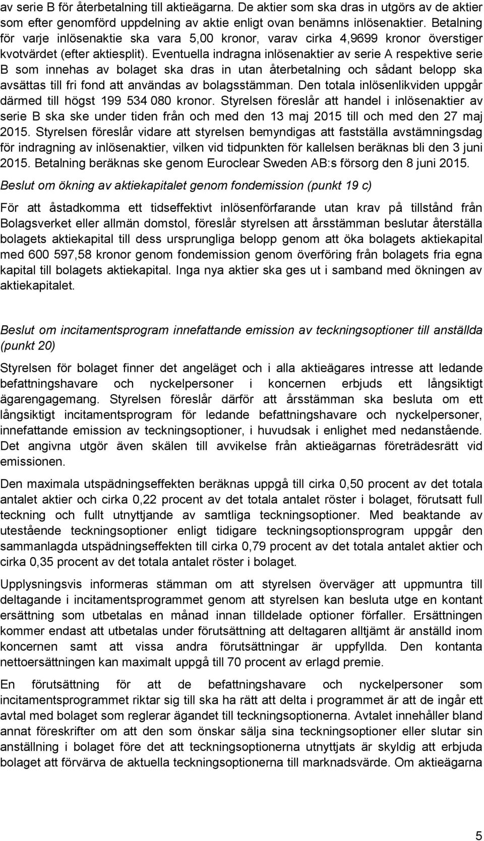 Eventuella indragna inlösenaktier av serie A respektive serie B som innehas av bolaget ska dras in utan återbetalning och sådant belopp ska avsättas till fri fond att användas av bolagsstämman.