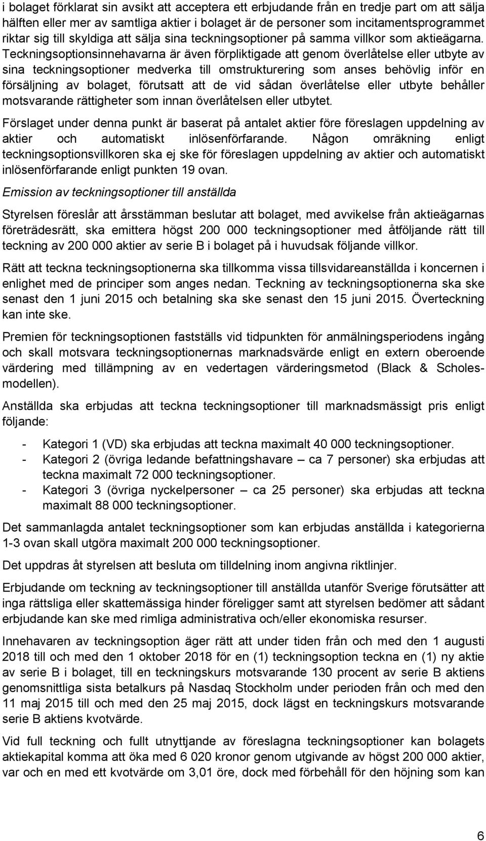 Teckningsoptionsinnehavarna är även förpliktigade att genom överlåtelse eller utbyte av sina teckningsoptioner medverka till omstrukturering som anses behövlig inför en försäljning av bolaget,