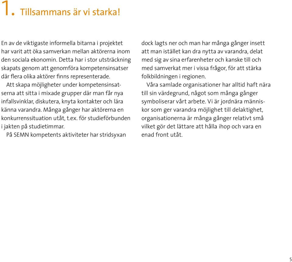 Att skapa möjligheter under kompetensinsatserna att sitta i mixade grupper där man får nya infallsvinklar, diskutera, knyta kontakter och lära känna varandra.