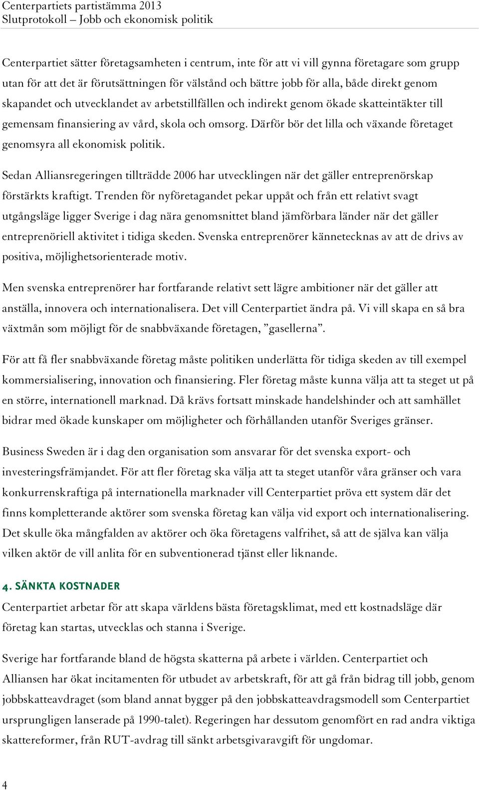 Därför bör det lilla och växande företaget genomsyra all ekonomisk politik. Sedan Alliansregeringen tillträdde 2006 har utvecklingen när det gäller entreprenörskap förstärkts kraftigt.