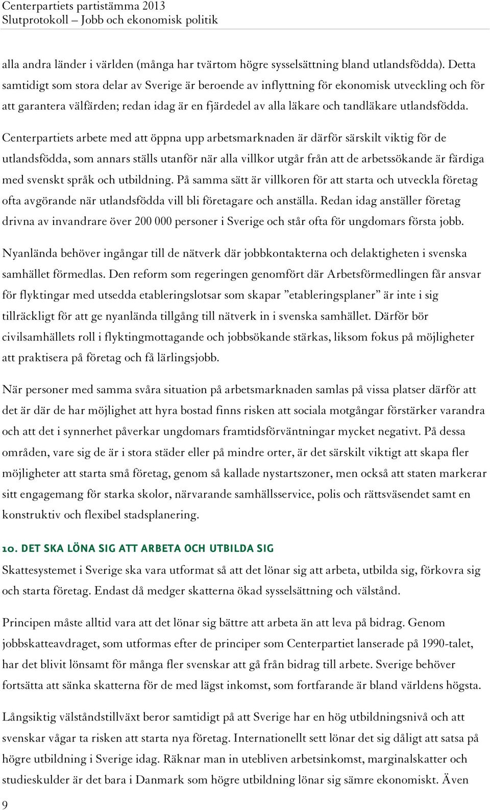 Centerpartiets arbete med att öppna upp arbetsmarknaden är därför särskilt viktig för de utlandsfödda, som annars ställs utanför när alla villkor utgår från att de arbetssökande är färdiga med