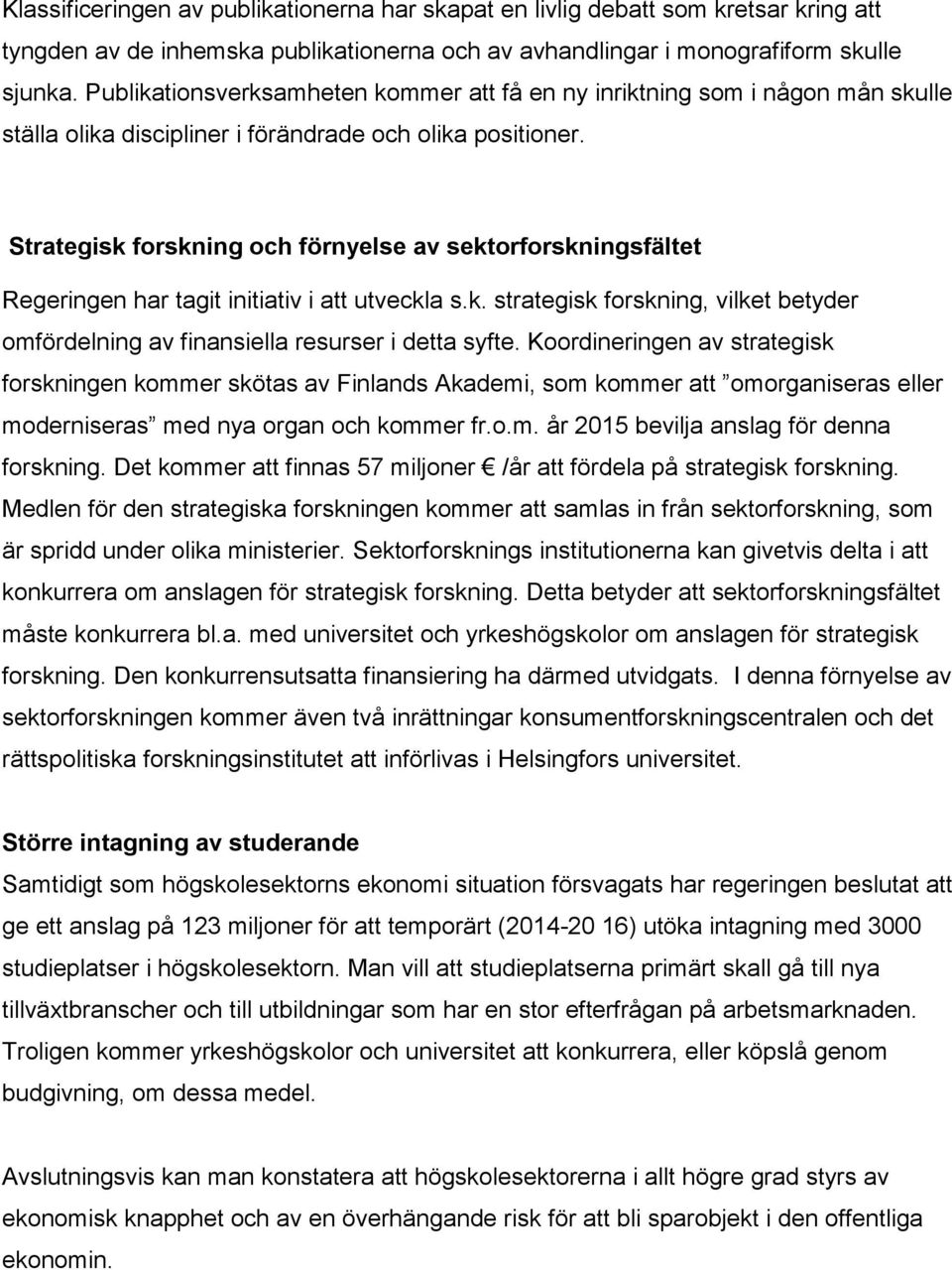 Strategisk forskning och förnyelse av sektorforskningsfältet Regeringen har tagit initiativ i att utveckla s.k. strategisk forskning, vilket betyder omfördelning av finansiella resurser i detta syfte.