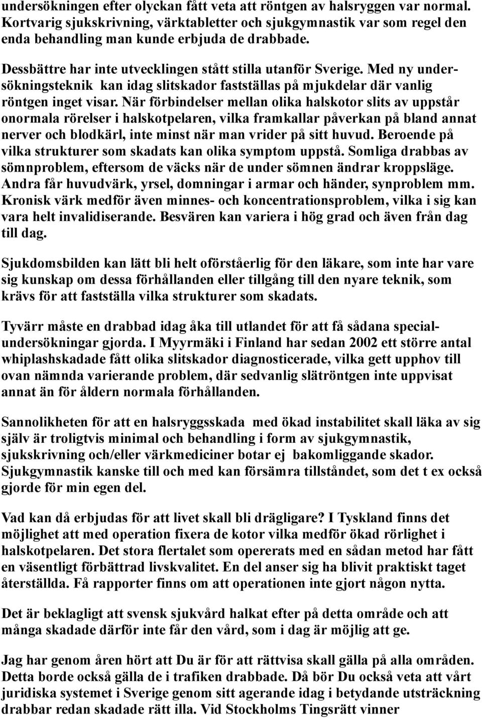 När förbindelser mellan olika halskotor slits av uppstår onormala rörelser i halskotpelaren, vilka framkallar påverkan på bland annat nerver och blodkärl, inte minst när man vrider på sitt huvud.