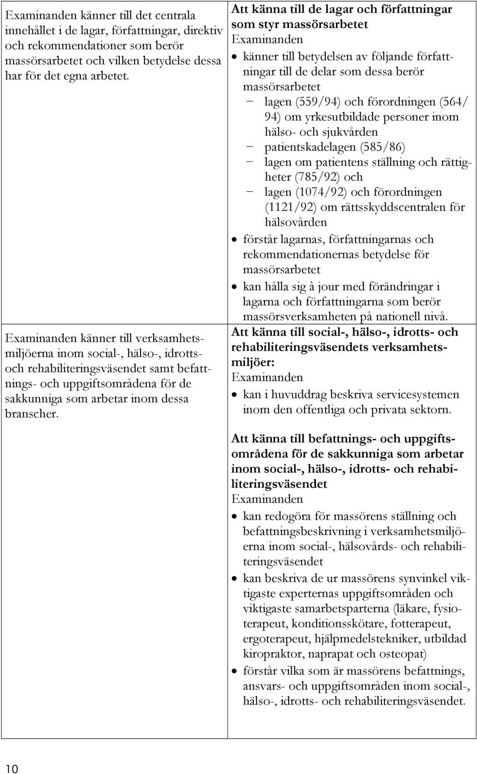 Att känna till de lagar och författningar som styr massörsarbetet känner till betydelsen av följande författningar till de delar som dessa berör massörsarbetet lagen (559/94) och förordningen (564/