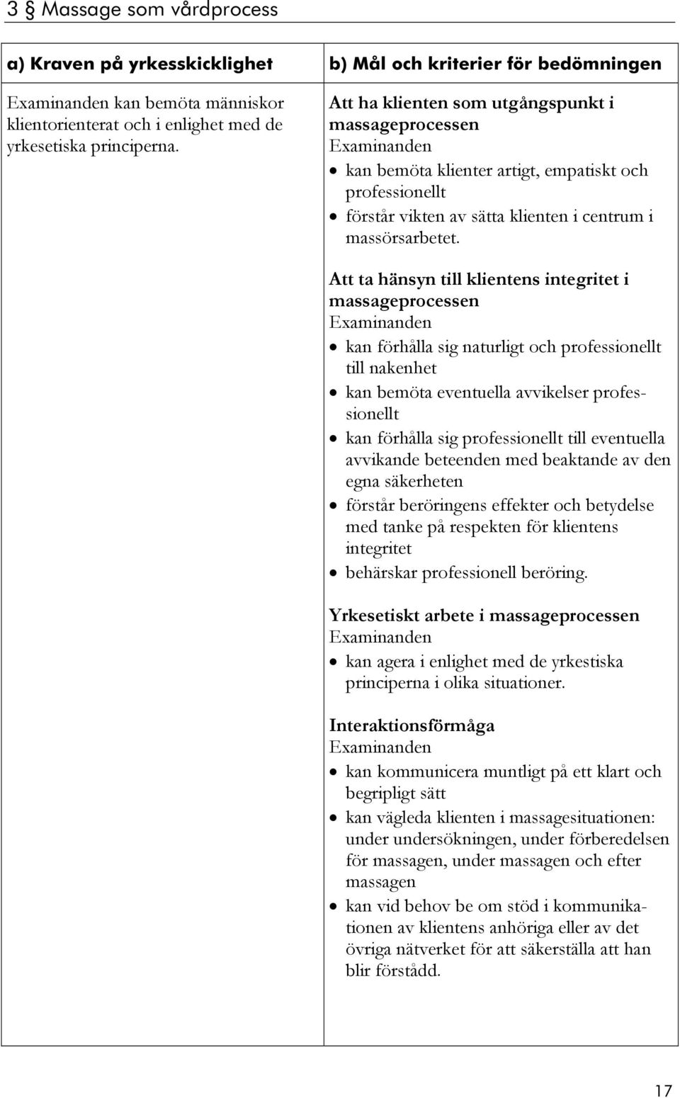 Att ta hänsyn till klientens integritet i massageprocessen kan förhålla sig naturligt och professionellt till nakenhet kan bemöta eventuella avvikelser professionellt kan förhålla sig professionellt