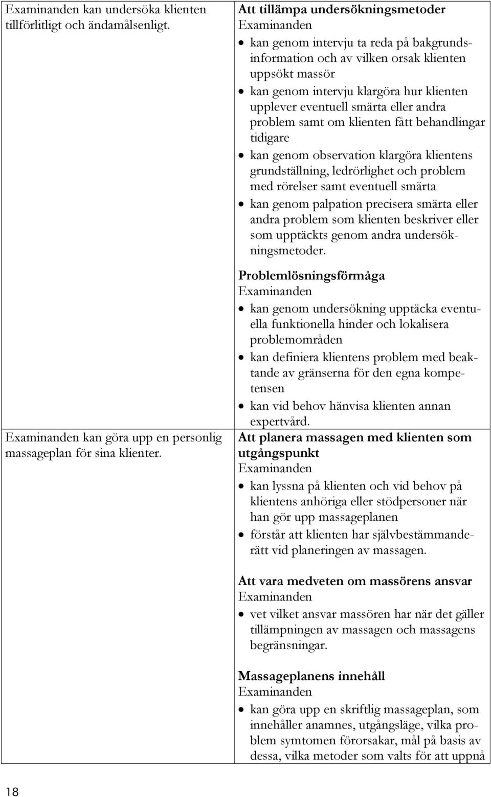 eller andra problem samt om klienten fått behandlingar tidigare kan genom observation klargöra klientens grundställning, ledrörlighet och problem med rörelser samt eventuell smärta kan genom