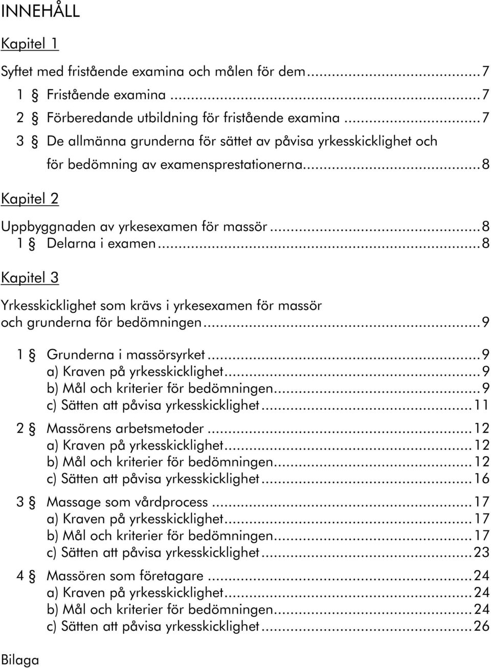 ..8 Kapitel 3 Yrkesskicklighet som krävs i yrkesexamen för massör och grunderna för bedömningen...9 1 Grunderna i massörsyrket...9 a) Kraven på yrkesskicklighet...9 b) Mål och kriterier för bedömningen.