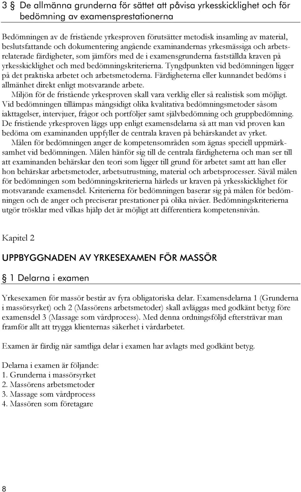 bedömningskriterierna. Tyngdpunkten vid bedömningen ligger på det praktiska arbetet och arbetsmetoderna. Färdigheterna eller kunnandet bedöms i allmänhet direkt enligt motsvarande arbete.