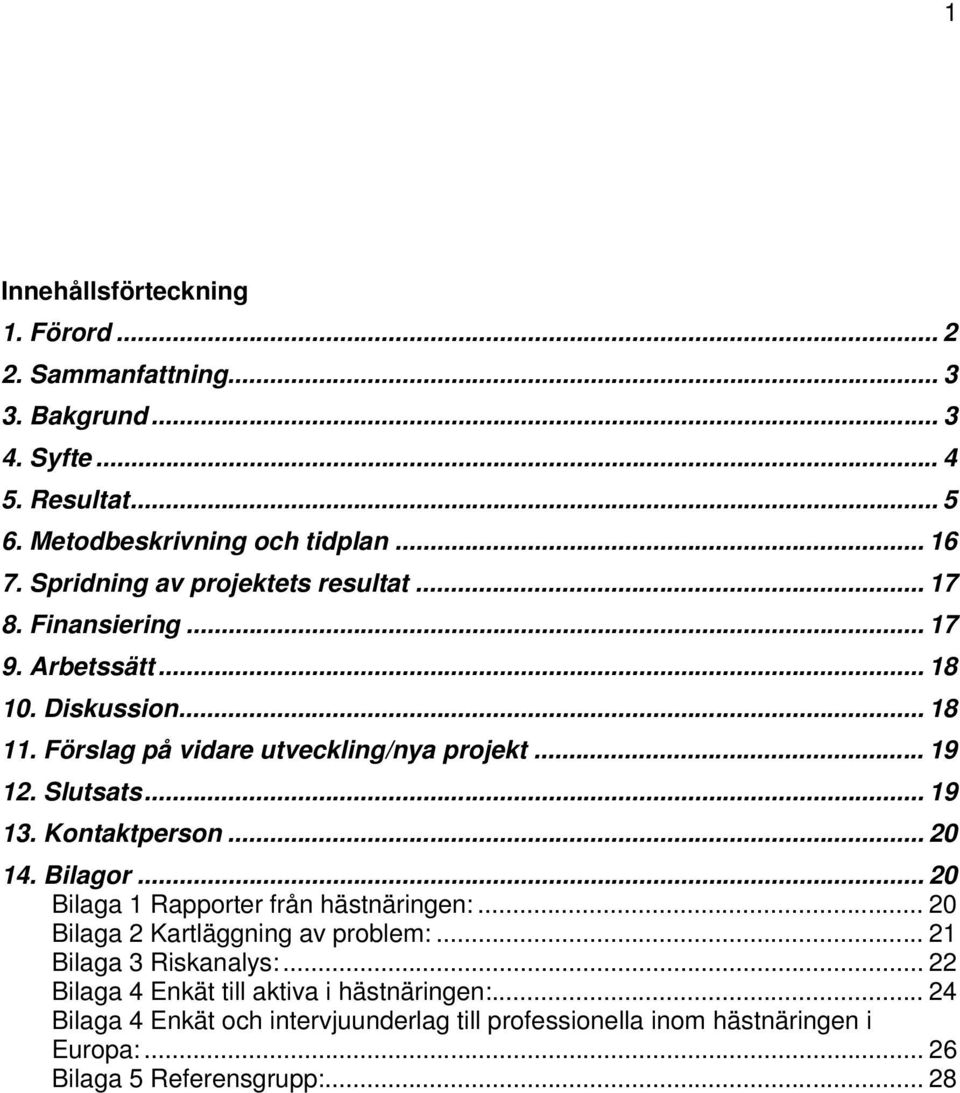 Slutsats... 19 13. Kontaktperson... 2 14. Bilagor... 2 Bilaga 1 Rapporter från hästnäringen:... 2 Bilaga 2 Kartläggning av problem:... 21 Bilaga 3 Riskanalys:.