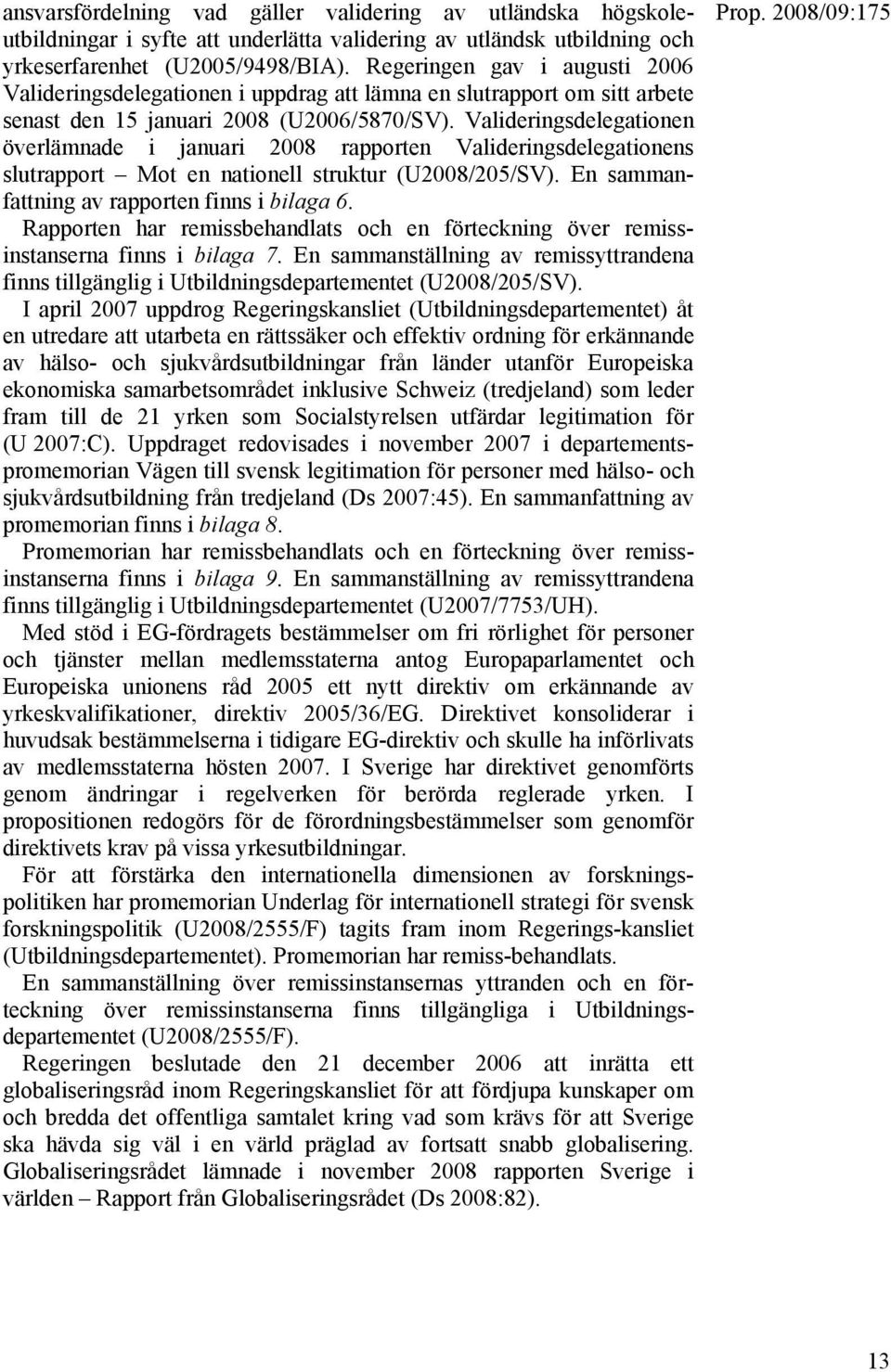 Valideringsdelegationen överlämnade i januari 2008 rapporten Valideringsdelegationens slutrapport Mot en nationell struktur (U2008/205/SV). En sammanfattning av rapporten finns i bilaga 6.