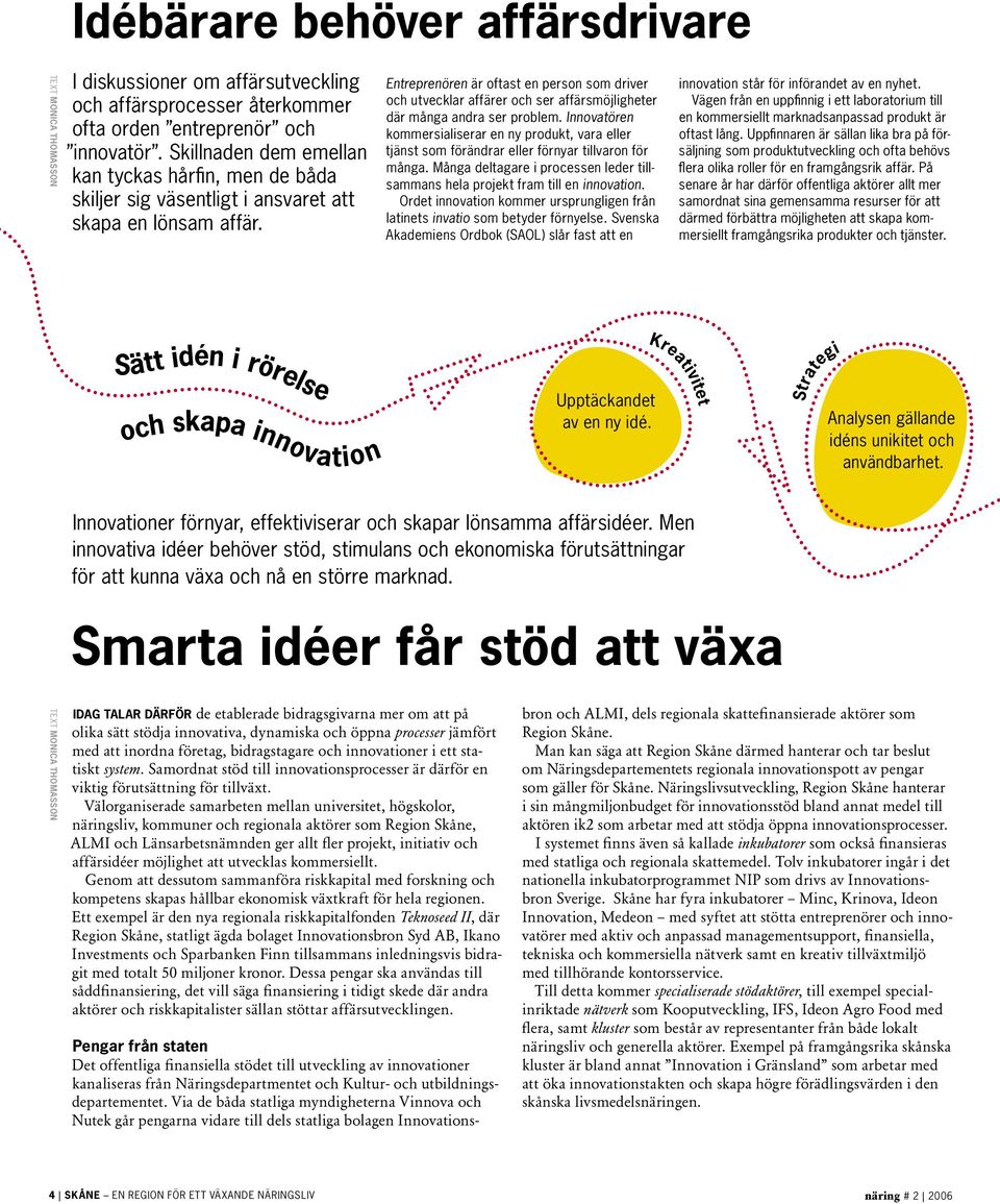 Entreprenören är oftast en person som driver och utvecklar affärer och ser affärsmöjligheter där många andra ser problem.