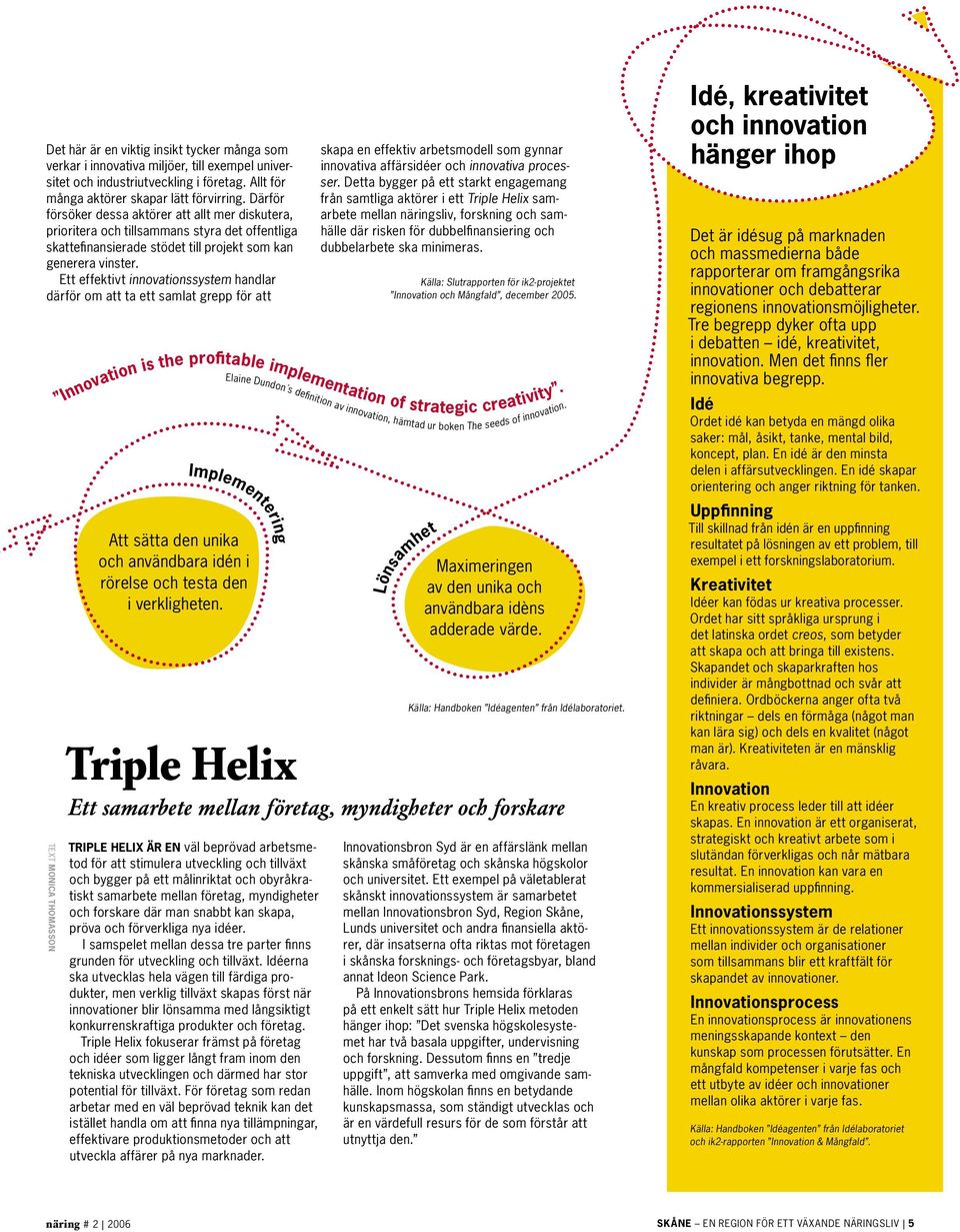 Ett effektivt innovationssystem handlar därför om att ta ett samlat grepp för att TEXT Monica thomasson Att sätta den unika och användbara idén i rörelse och testa den i verkligheten.