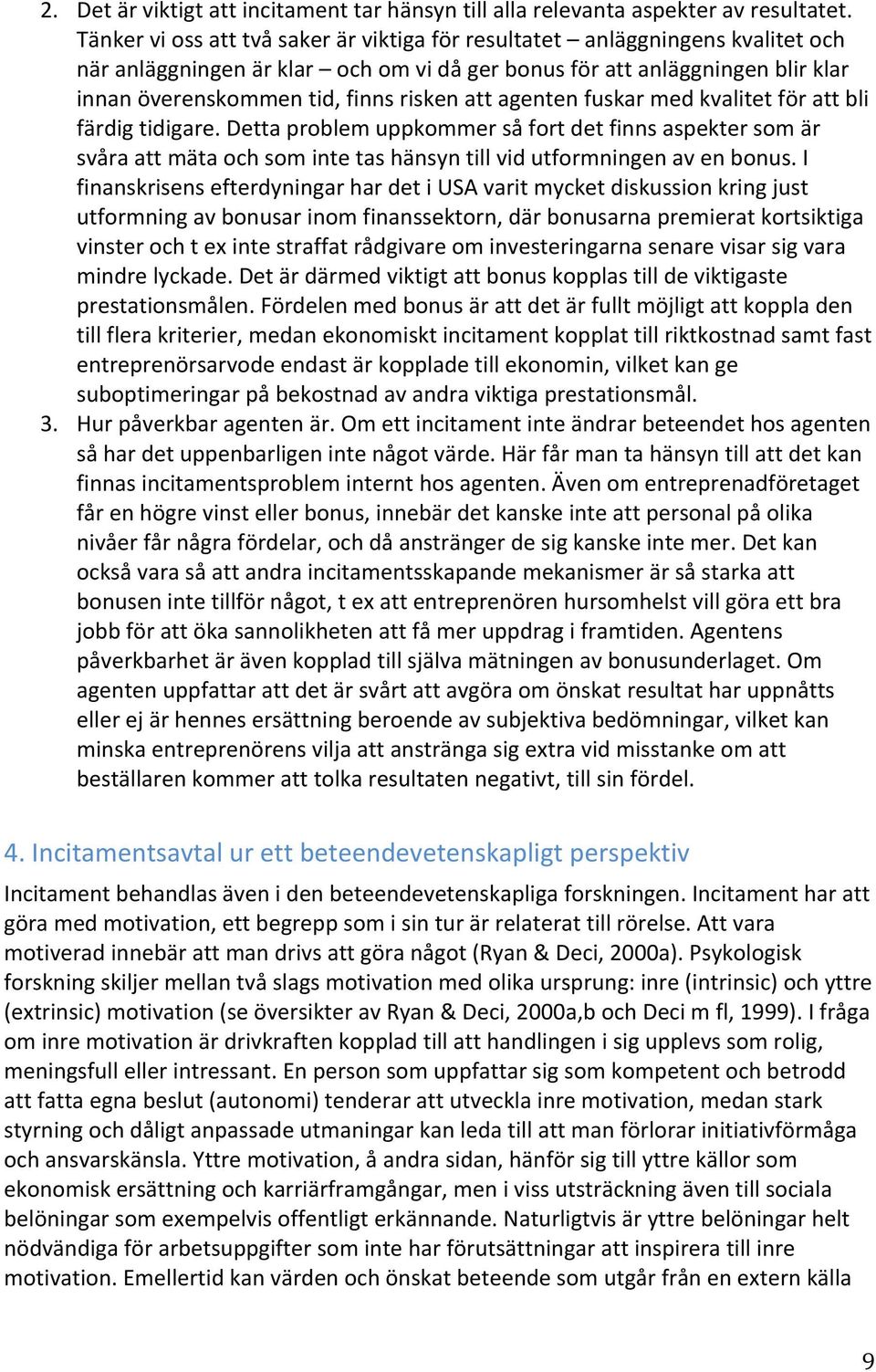 att agenten fuskar med kvalitet för att bli färdig tidigare. Detta problem uppkommer så fort det finns aspekter som är svåra att mäta och som inte tas hänsyn till vid utformningen av en bonus.