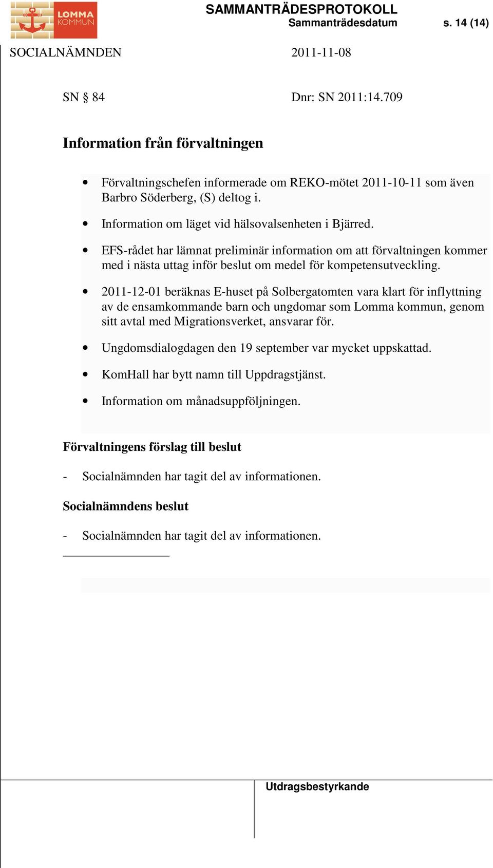 2011-12-01 beräknas E-huset på Solbergatomten vara klart för inflyttning av de ensamkommande barn och ungdomar som Lomma kommun, genom sitt avtal med Migrationsverket, ansvarar för.