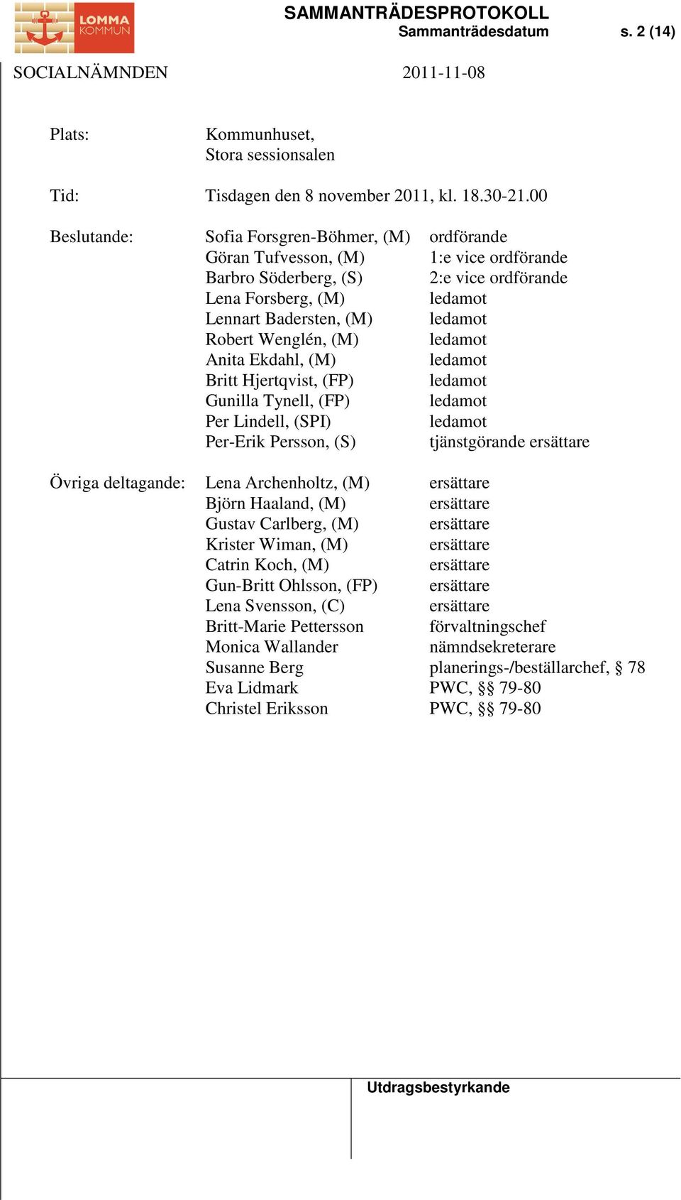 Hjertqvist, (FP) Gunilla Tynell, (FP) Per Lindell, (SPI) Per-Erik Persson, (S) Lena Archenholtz, (M) Björn Haaland, (M) Gustav Carlberg, (M) Krister Wiman, (M) Catrin Koch, (M) Gun-Britt Ohlsson,