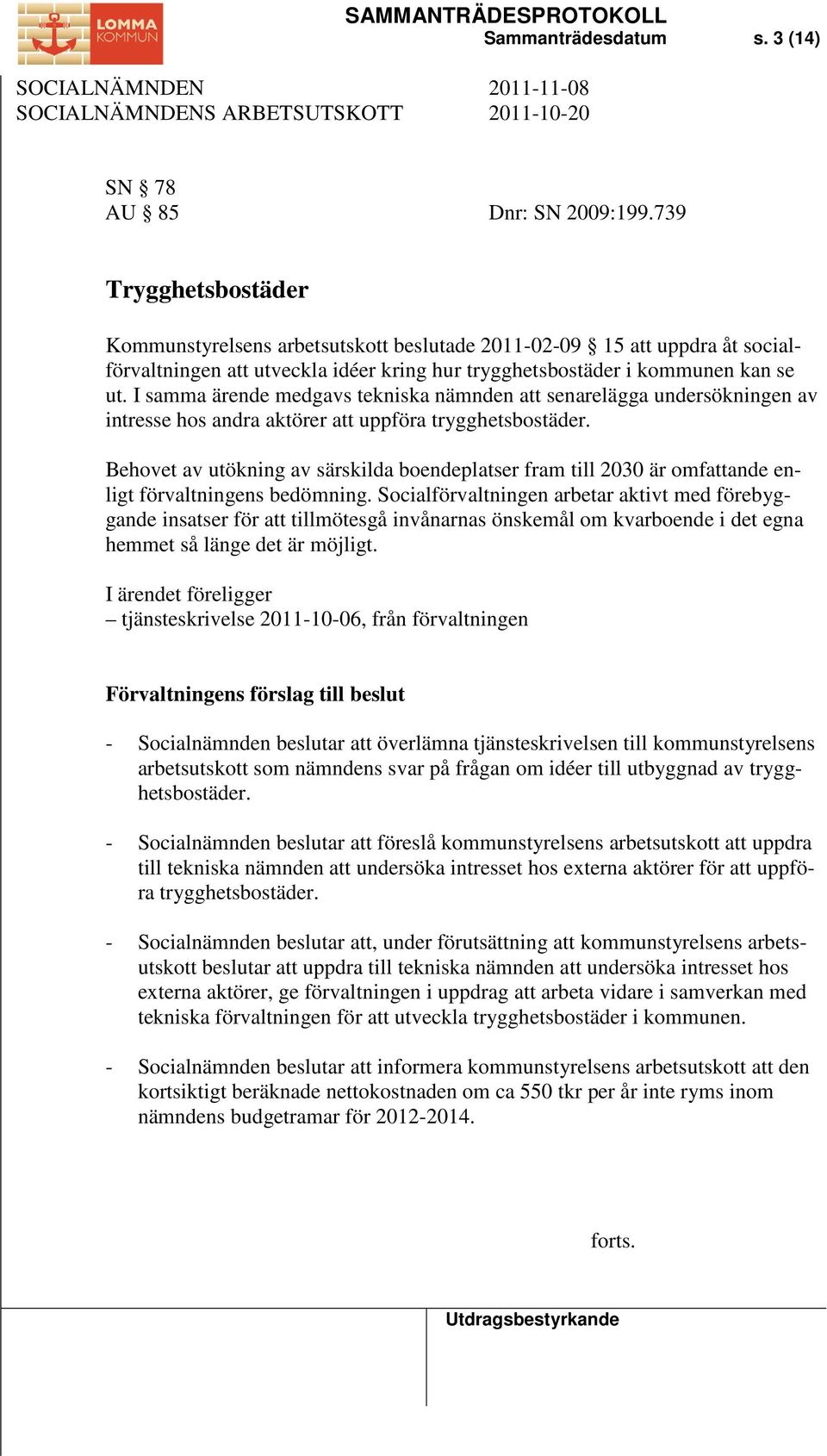 I samma ärende medgavs tekniska nämnden att senarelägga undersökningen av intresse hos andra aktörer att uppföra trygghetsbostäder.