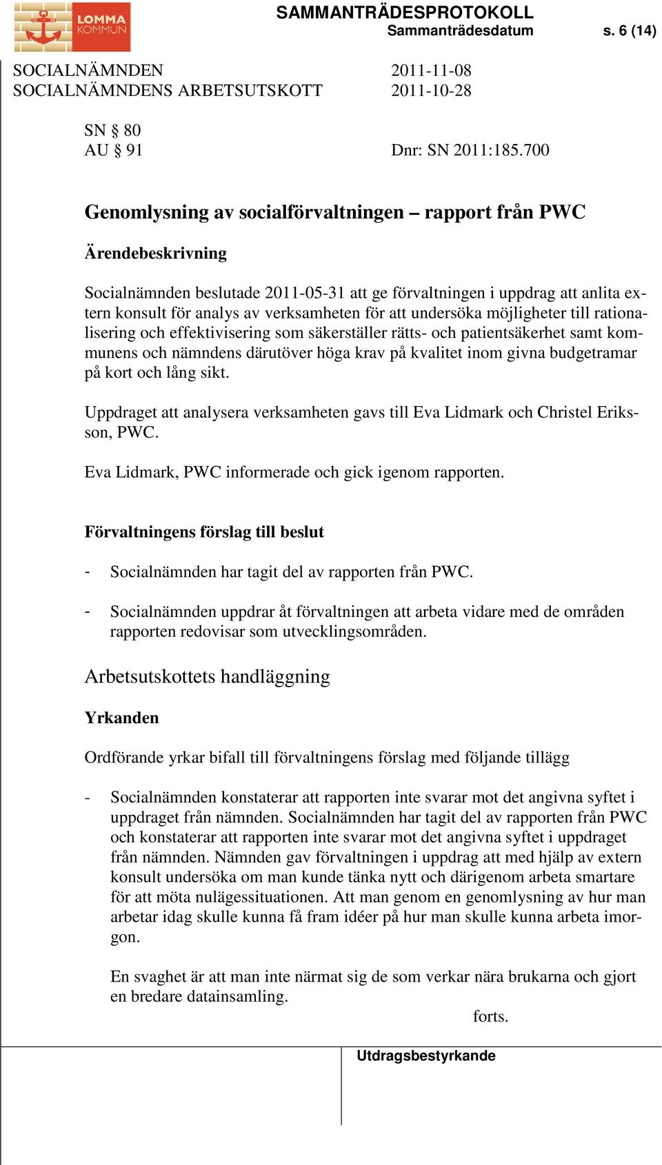 att undersöka möjligheter till rationalisering och effektivisering som säkerställer rätts- och patientsäkerhet samt kommunens och nämndens därutöver höga krav på kvalitet inom givna budgetramar på