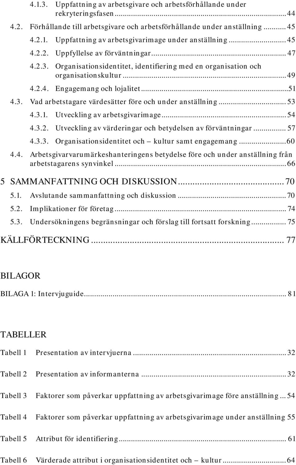 .. 53 4.3.1. Utveckling av arbetsgivarimage... 54 4.3.2. Utveckling av värderingar och betydelsen av förväntningar... 57 4.3.3. Organisationsidentitet och kultur samt engagemang... 60 4.4. Arbetsgivarvarumärkeshanteringens betydelse före och under anställning från arbetstagarens synvinkel.