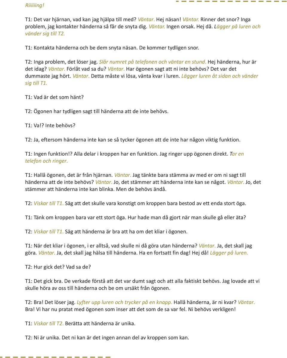 Hej händerna, hur är det idag? Väntar. Förlåt vad sa du? Väntar. Har ögonen sagt att ni inte behövs? Det var det dummaste jag hört. Väntar. Detta måste vi lösa, vänta kvar i luren.