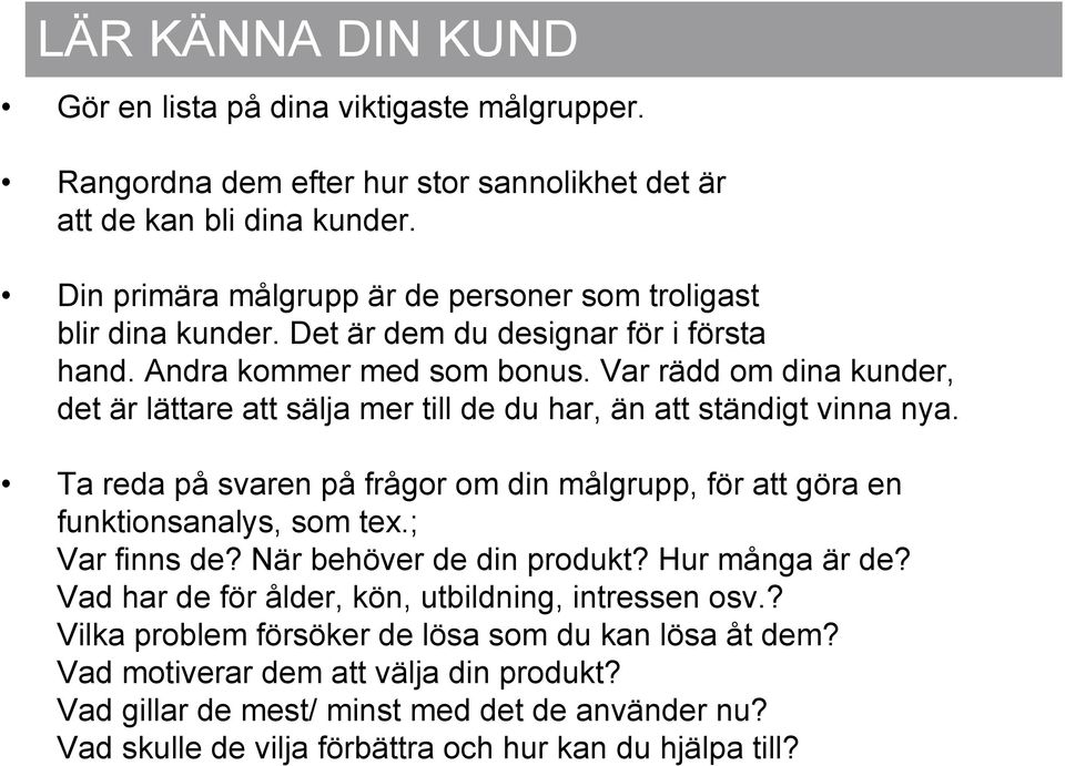 Var rädd om dina kunder, det är lättare att sälja mer till de du har, än att ständigt vinna nya. Ta reda på svaren på frågor om din målgrupp, för att göra en funktionsanalys, som tex.