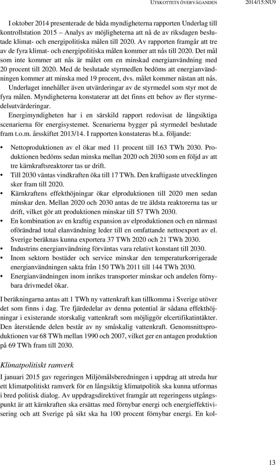 Det mål som inte kommer att nås är målet om en minskad energianvändning med 20 procent till 2020. Med de beslutade styrmedlen bedöms att energianvändningen kommer att minska med 19 procent, dvs.