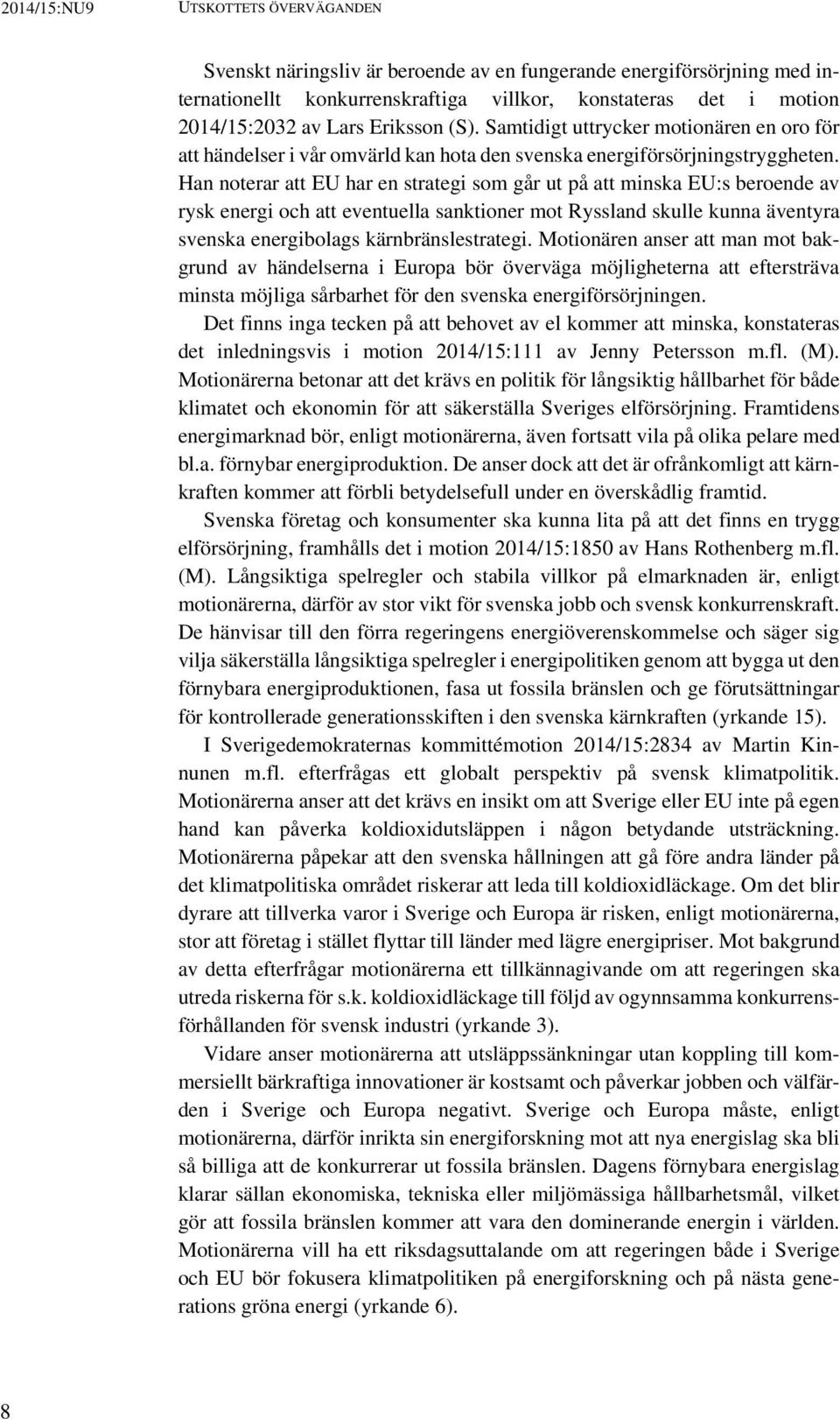 Han noterar att EU har en strategi som går ut på att minska EU:s beroende av rysk energi och att eventuella sanktioner mot Ryssland skulle kunna äventyra svenska energibolags kärnbränslestrategi.