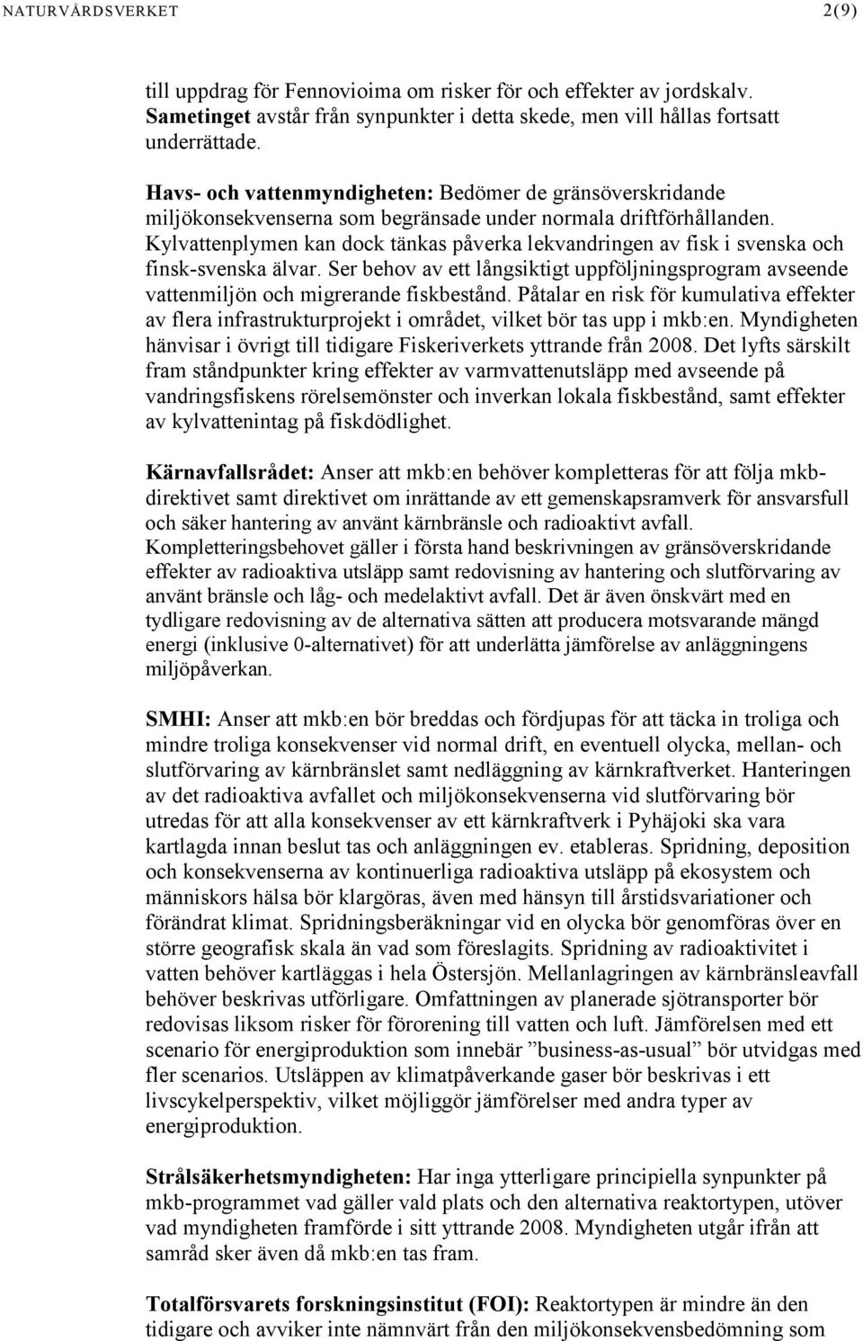 Kylvattenplymen kan dock tänkas påverka lekvandringen av fisk i svenska och finsk-svenska älvar. Ser behov av ett långsiktigt uppföljningsprogram avseende vattenmiljön och migrerande fiskbestånd.