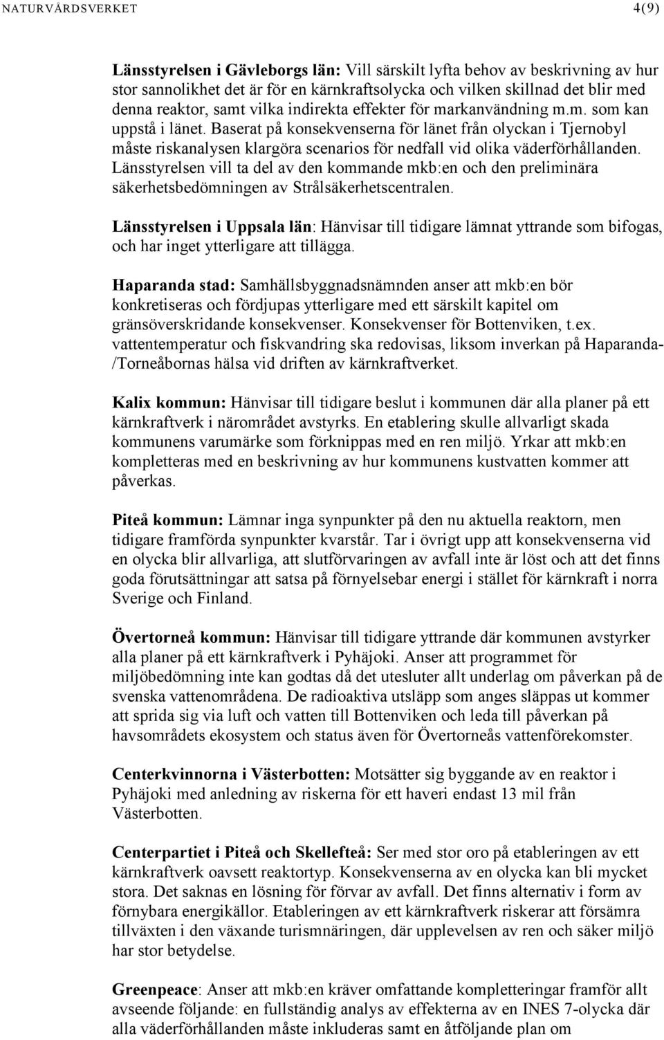 Baserat på konsekvenserna för länet från olyckan i Tjernobyl måste riskanalysen klargöra scenarios för nedfall vid olika väderförhållanden.