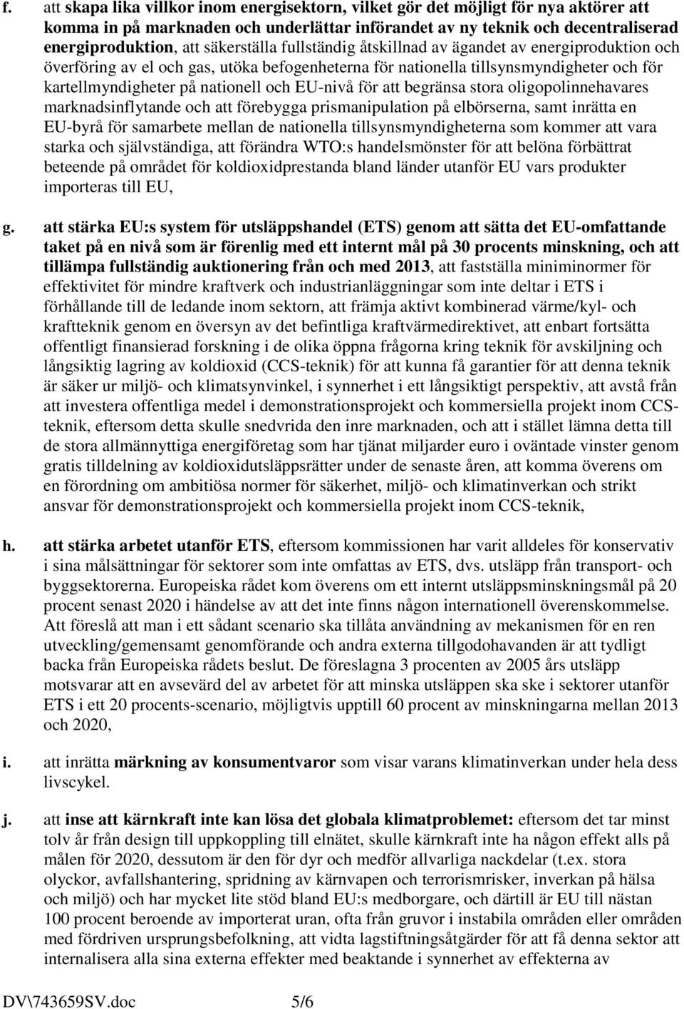 EU-nivå för att begränsa stora oligopolinnehavares marknadsinflytande och att förebygga prismanipulation på elbörserna, samt inrätta en EU-byrå för samarbete mellan de nationella