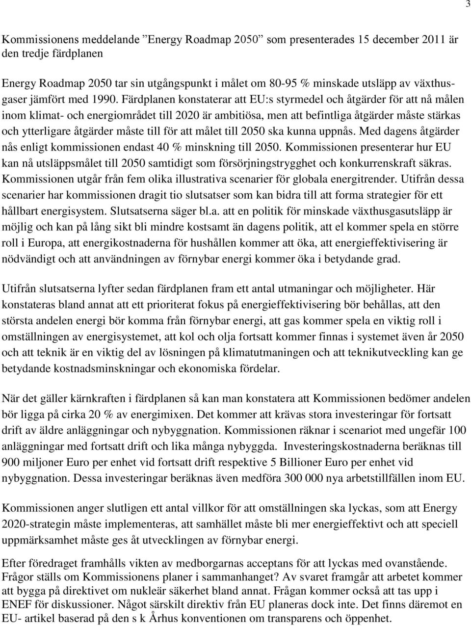 Färdplanen konstaterar att EU:s styrmedel och åtgärder för att nå målen inom klimat- och energiområdet till 2020 är ambitiösa, men att befintliga åtgärder måste stärkas och ytterligare åtgärder måste