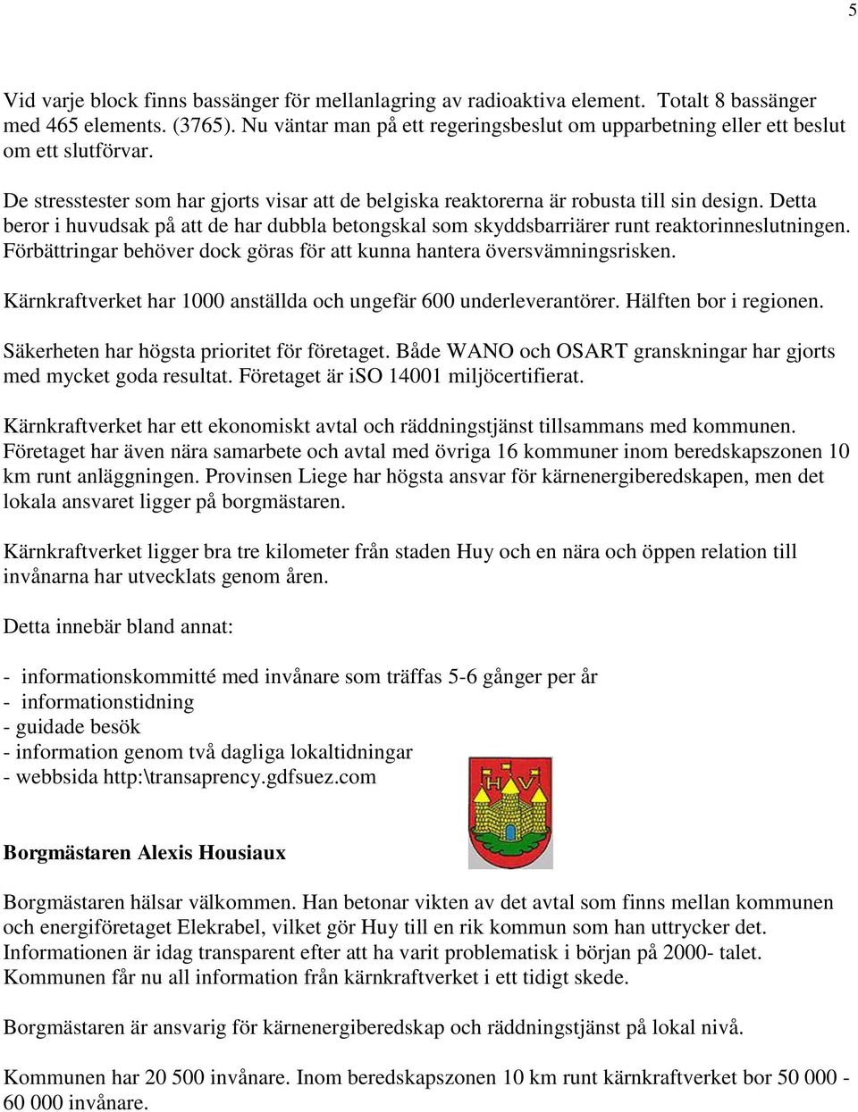 Detta beror i huvudsak på att de har dubbla betongskal som skyddsbarriärer runt reaktorinneslutningen. Förbättringar behöver dock göras för att kunna hantera översvämningsrisken.