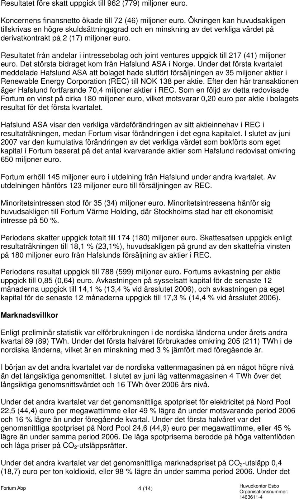 Resultatet från andelar i intressebolag och joint ventures uppgick till 217 (41) miljoner euro. Det största bidraget kom från Hafslund ASA i Norge.