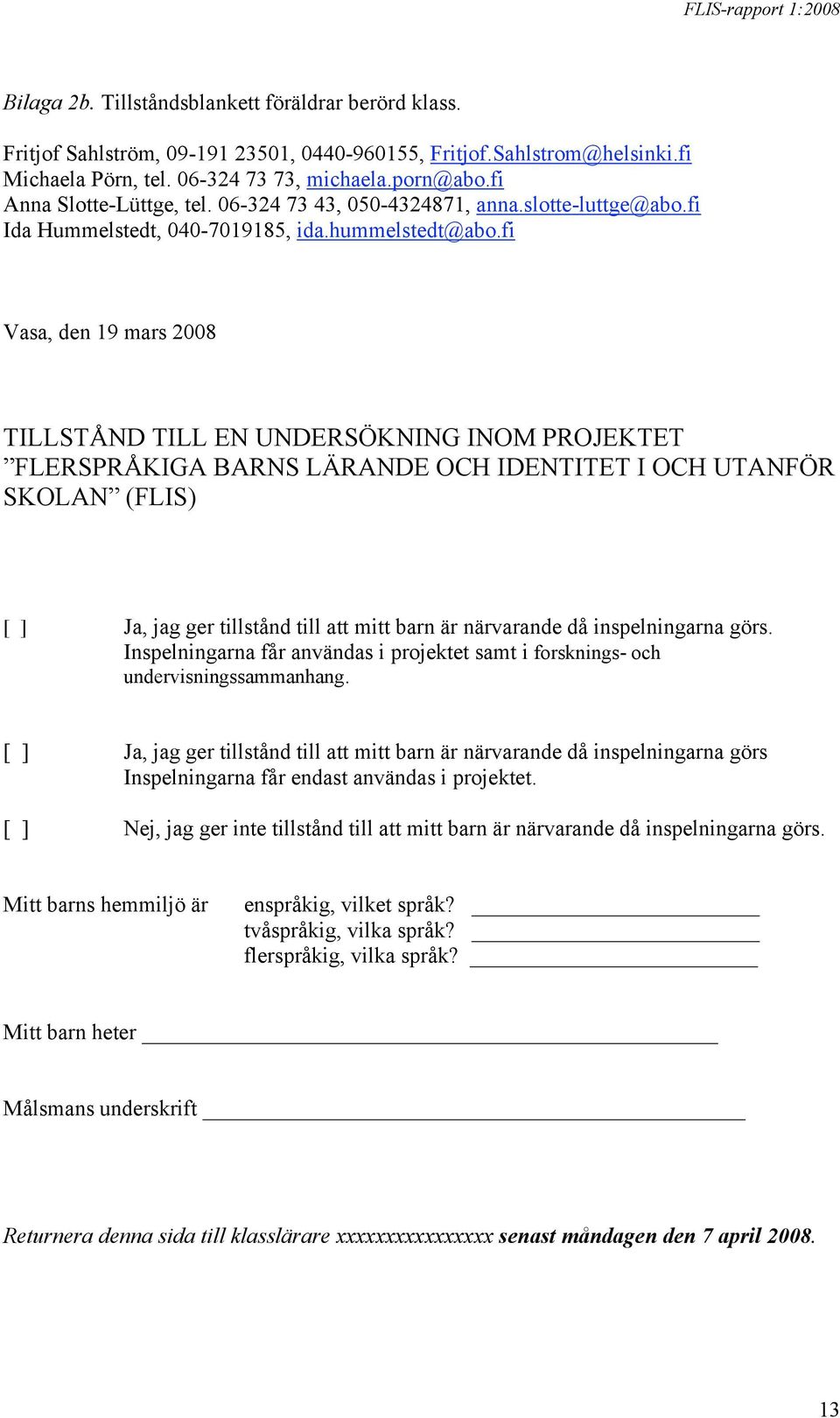 fi Vasa, den 19 mars 2008 TILLSTÅND TILL EN UNDERSÖKNING INOM PROJEKTET FLERSPRÅKIGA BARNS LÄRANDE OCH IDENTITET I OCH UTANFÖR SKOLAN (FLIS) [ ] Ja, jag ger tillstånd till att mitt barn är närvarande