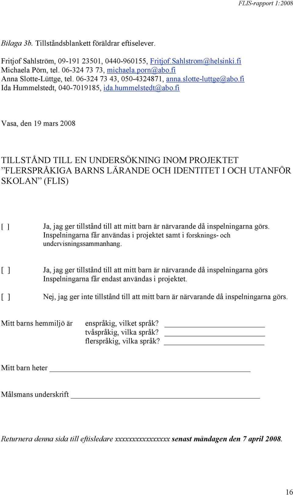 fi Vasa, den 19 mars 2008 TILLSTÅND TILL EN UNDERSÖKNING INOM PROJEKTET FLERSPRÅKIGA BARNS LÄRANDE OCH IDENTITET I OCH UTANFÖR SKOLAN (FLIS) [ ] Ja, jag ger tillstånd till att mitt barn är närvarande