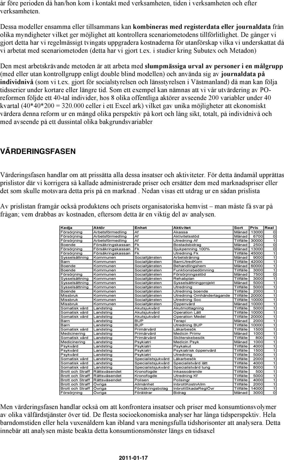 De gånger vi gjort detta har vi regelmässigt tvingats uppgradera kostnaderna för utanförskap vilka vi underskattat då vi arbetat med scenariometoden (detta har vi gjort t.ex.