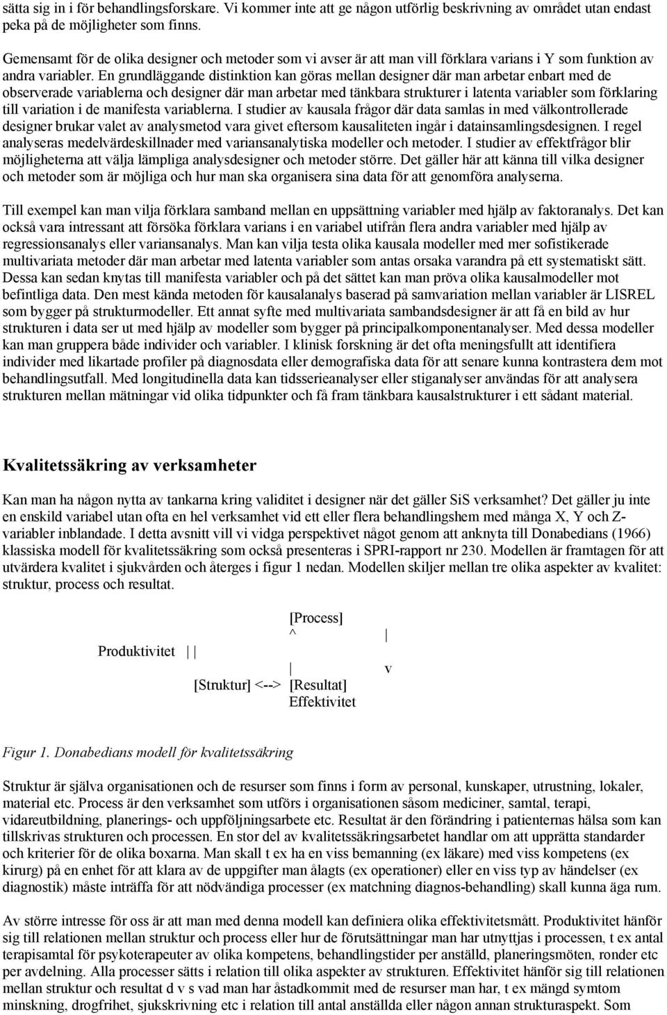 En grundläggande distinktion kan göras mellan designer där man arbetar enbart med de observerade variablerna och designer där man arbetar med tänkbara strukturer i latenta variabler som förklaring