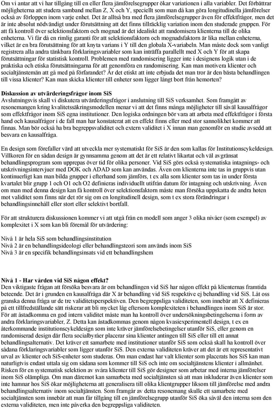 Det är alltså bra med flera jämförelsegrupper även för effektfrågor, men det är inte absolut nödvändigt under förutsättning att det finns tillräcklig variation inom den studerade gruppen.