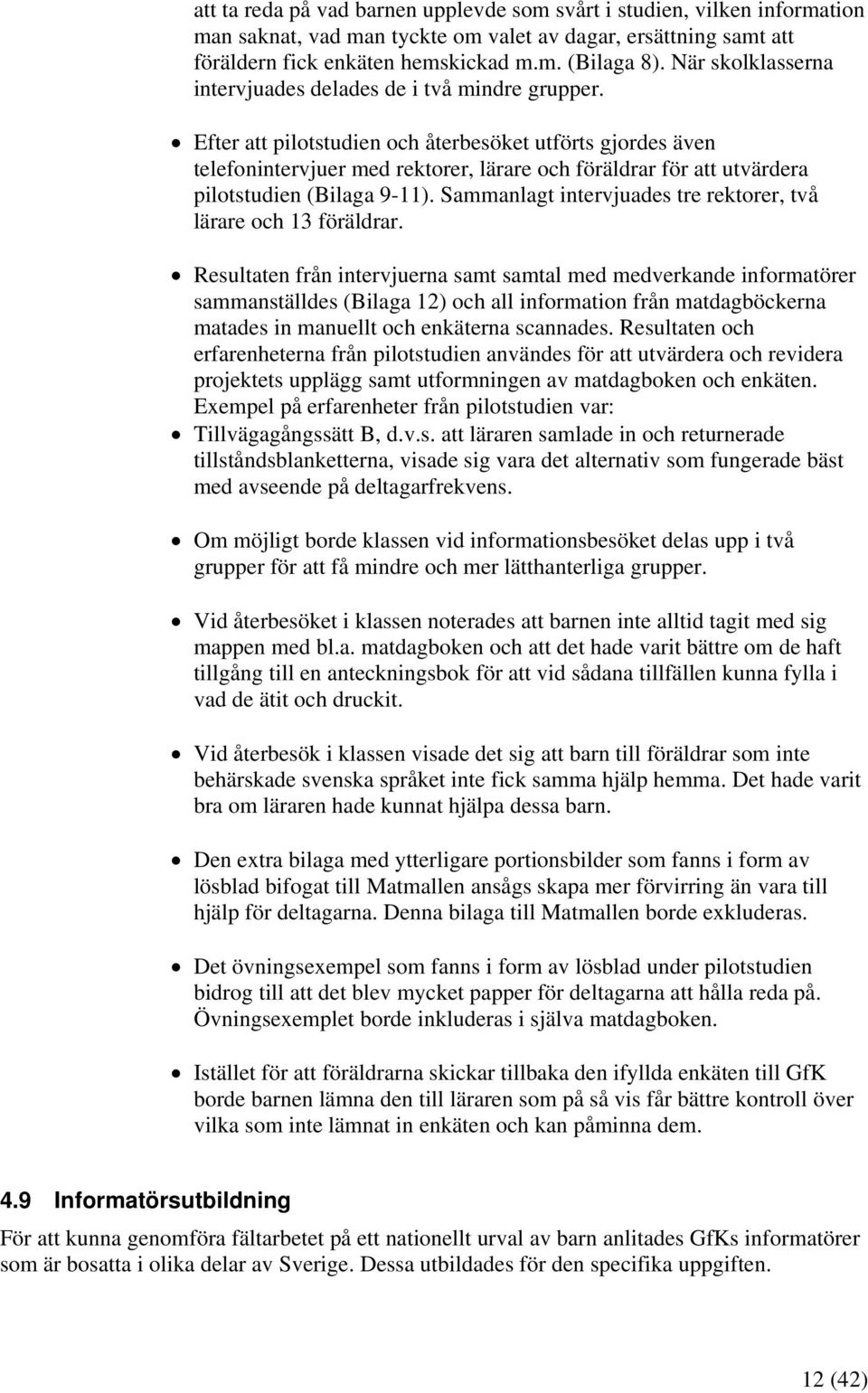 Efter att pilotstudien och återbesöket utförts gjordes även telefonintervjuer med rektorer, lärare och föräldrar för att utvärdera pilotstudien (Bilaga 9-11).