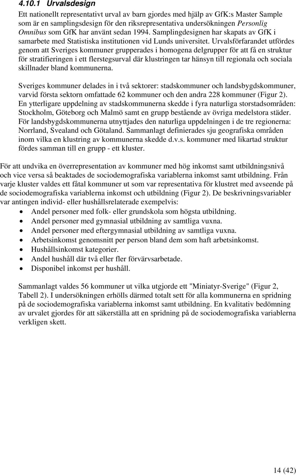 Urvalsförfarandet utfördes genom att Sveriges kommuner grupperades i homogena delgrupper för att få en struktur för stratifieringen i ett flerstegsurval där klustringen tar hänsyn till regionala och