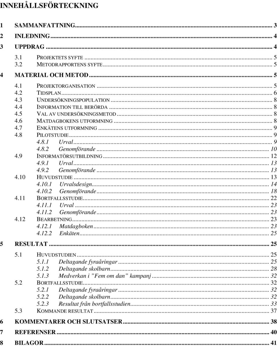 .. 9 4.8.2 Genomförande... 10 4.9 INFORMATÖRSUTBILDNING... 12 4.9.1 Urval... 13 4.9.2 Genomförande... 13 4.10 HUVUDSTUDIE... 13 4.10.1 Urvalsdesign... 14 4.10.2 Genomförande... 18 4.