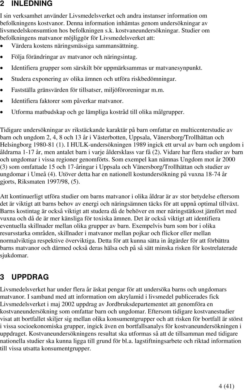 Studier om befolkningens matvanor möjliggör för Livsmedelsverket att: Värdera kostens näringsmässiga sammansättning. Följa förändringar av matvanor och näringsintag.