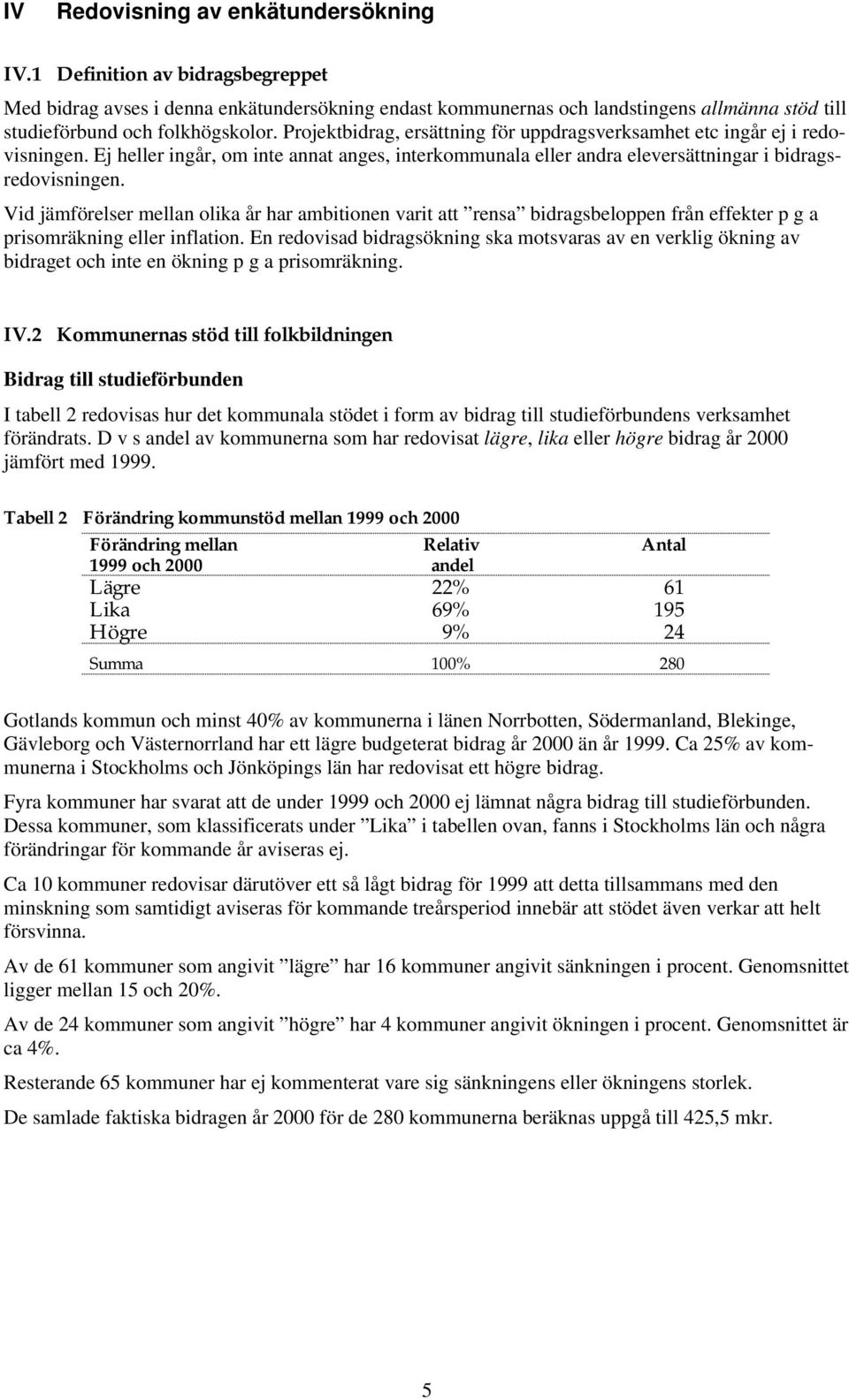 Projektbidrag, ersättning för uppdragsverksamhet etc ingår ej i redovisningen. Ej heller ingår, om inte annat anges, interkommunala eller andra eleversättningar i bidragsredovisningen.