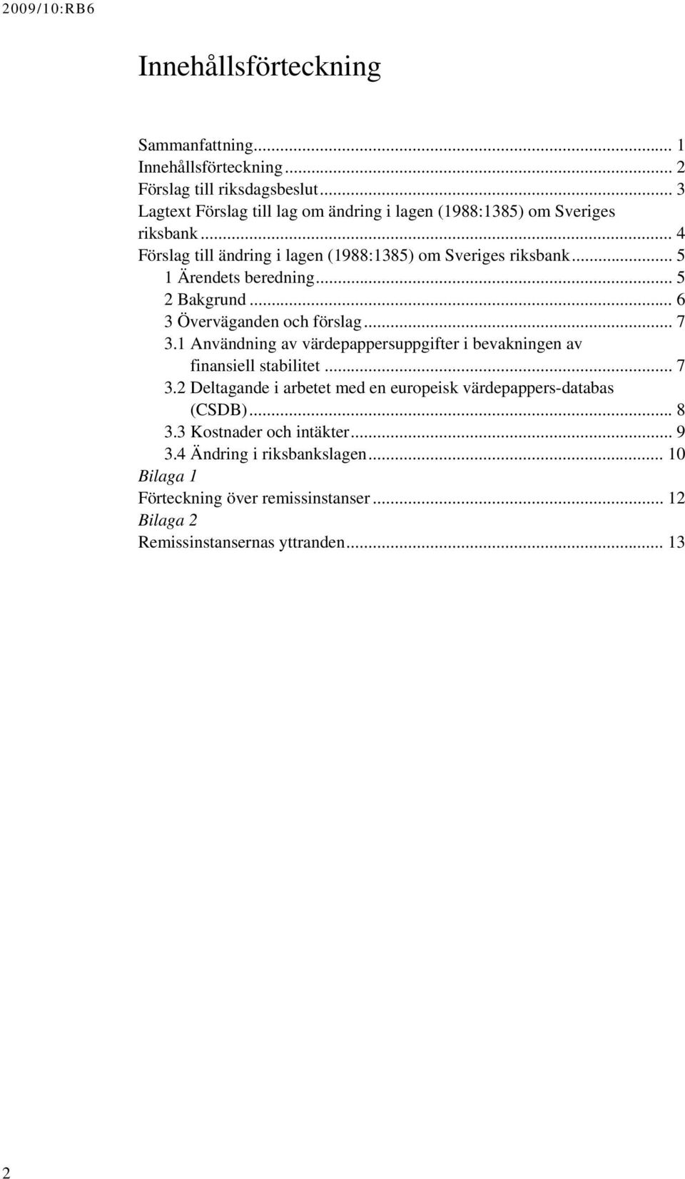 .. 5 1 Ärendets beredning... 5 2 Bakgrund... 6 3 Överväganden och förslag... 7 3.1 Användning av värdepappersuppgifter i bevakningen av finansiell stabilitet... 7 3.2 Deltagande i arbetet med en europeisk värdepappers-databas (CSDB).