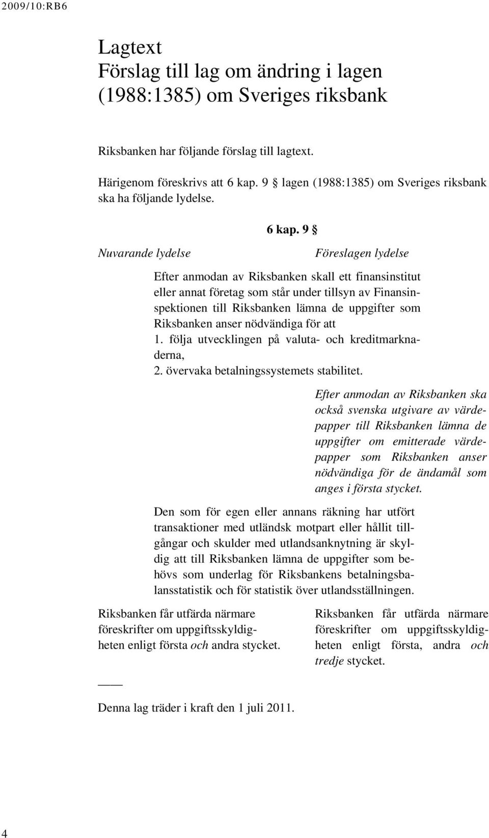 9 Föreslagen lydelse Efter anmodan av Riksbanken skall ett finansinstitut eller annat företag som står under tillsyn av Finansinspektionen till Riksbanken lämna de uppgifter som Riksbanken anser