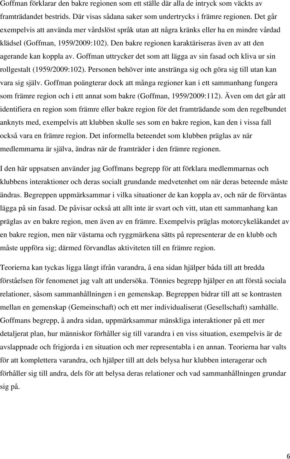 Den bakre regionen karaktäriseras även av att den agerande kan koppla av. Goffman uttrycker det som att lägga av sin fasad och kliva ur sin rollgestalt (1959/2009:102).