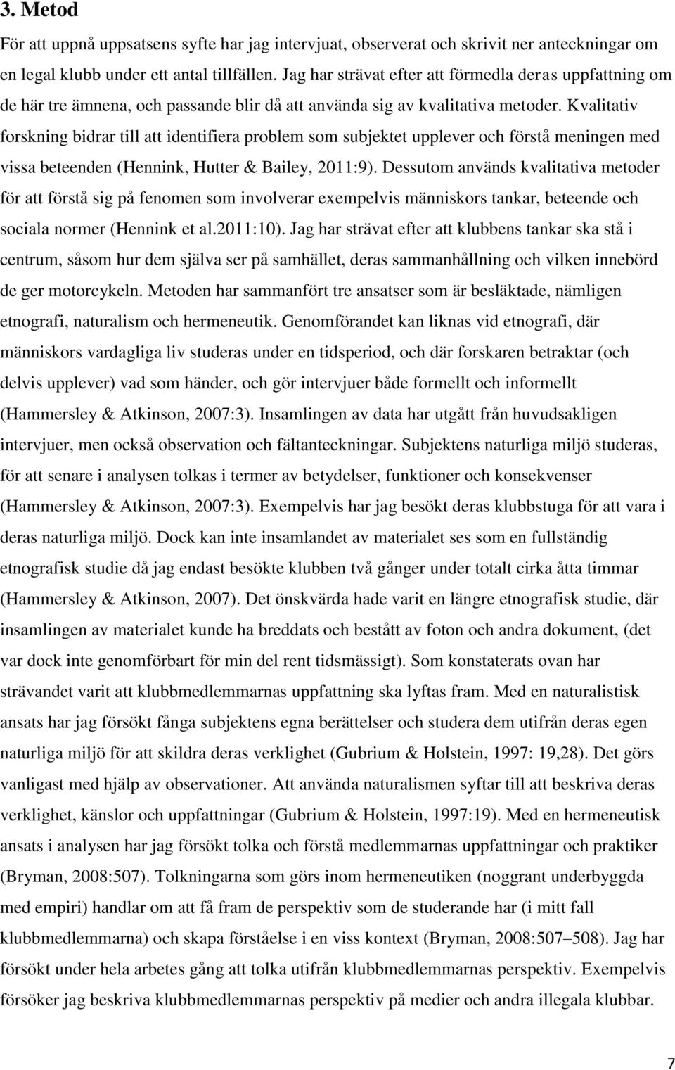 Kvalitativ forskning bidrar till att identifiera problem som subjektet upplever och förstå meningen med vissa beteenden (Hennink, Hutter & Bailey, 2011:9).