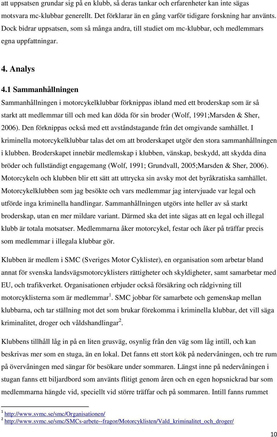 1 Sammanhållningen Sammanhållningen i motorcykelklubbar förknippas ibland med ett broderskap som är så starkt att medlemmar till och med kan döda för sin broder (Wolf, 1991;Marsden & Sher, 2006).