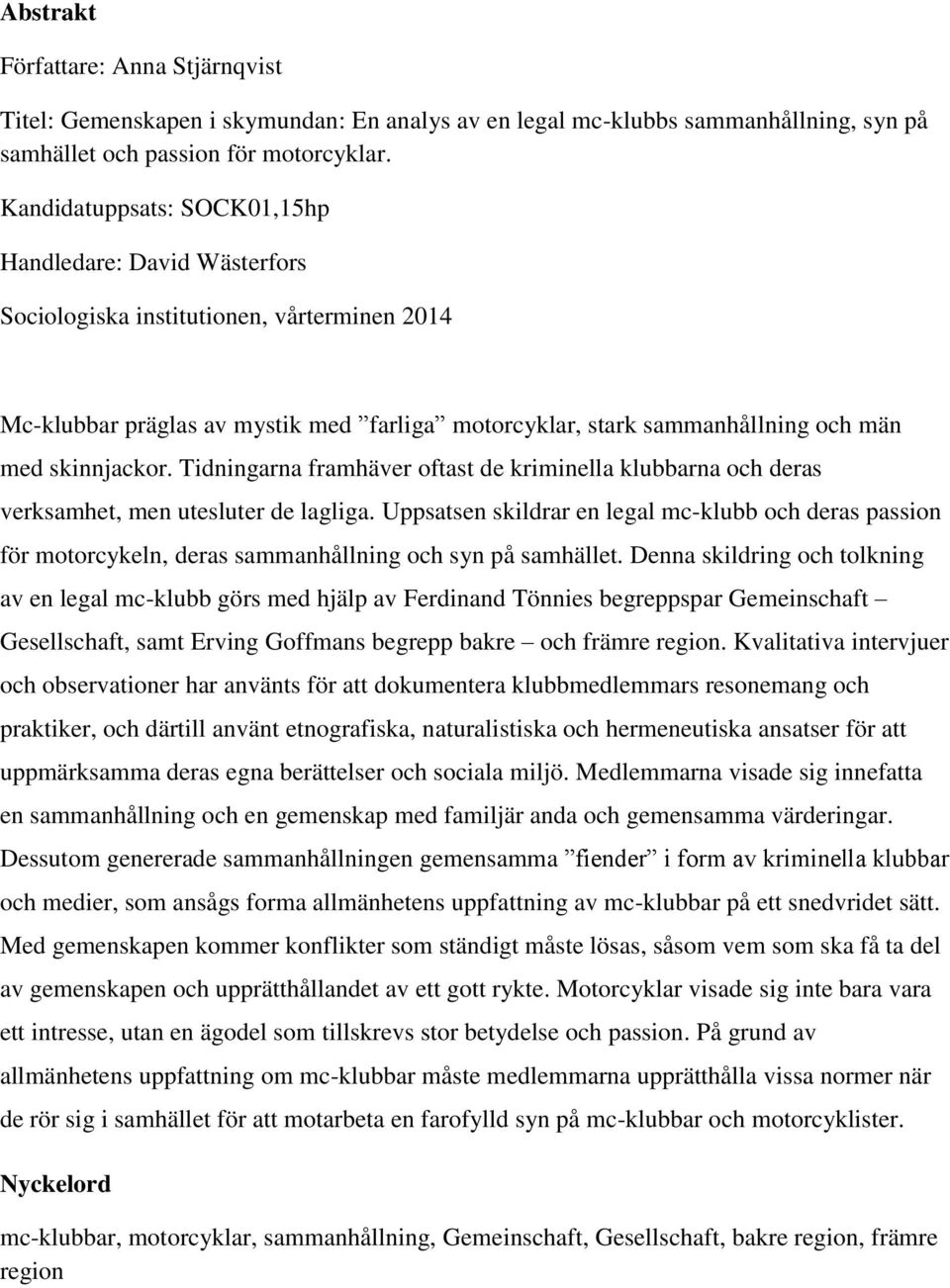 skinnjackor. Tidningarna framhäver oftast de kriminella klubbarna och deras verksamhet, men utesluter de lagliga.